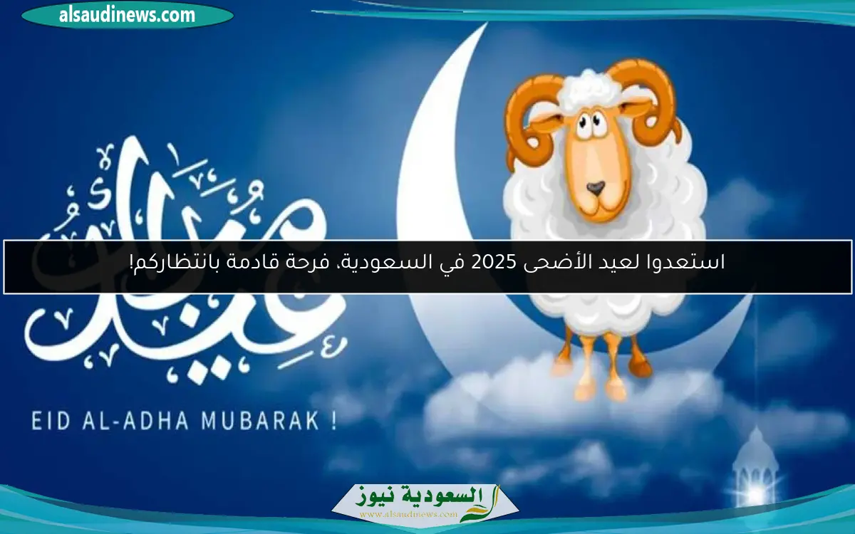 استعدوا لعيد الأضحى 2025 في السعودية، فرحة قادمة بانتظاركم!