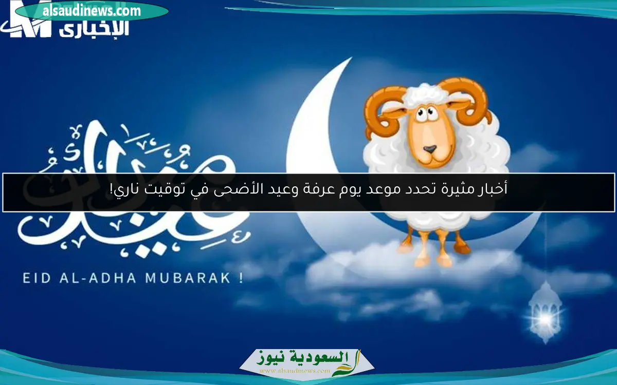 أخبار مثيرة تحدد موعد يوم عرفة وعيد الأضحى في توقيت ناري!