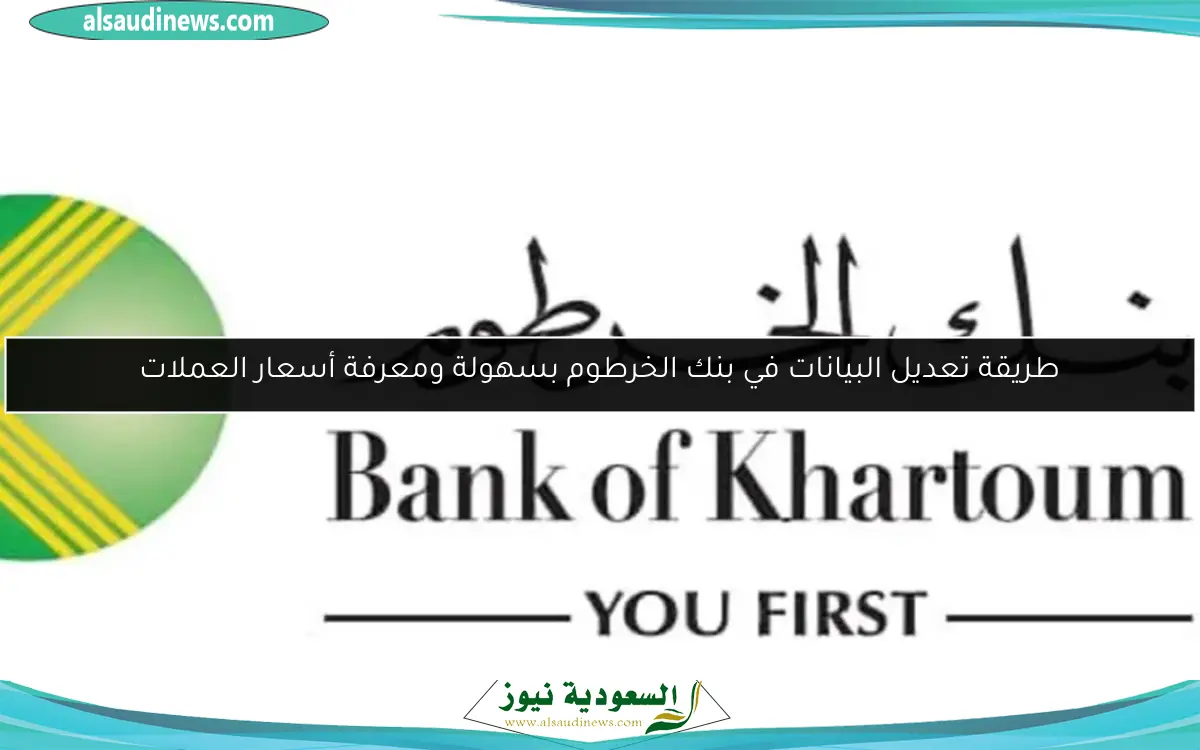 طريقة تعديل البيانات في بنك الخرطوم بسهولة ومعرفة أسعار العملات
