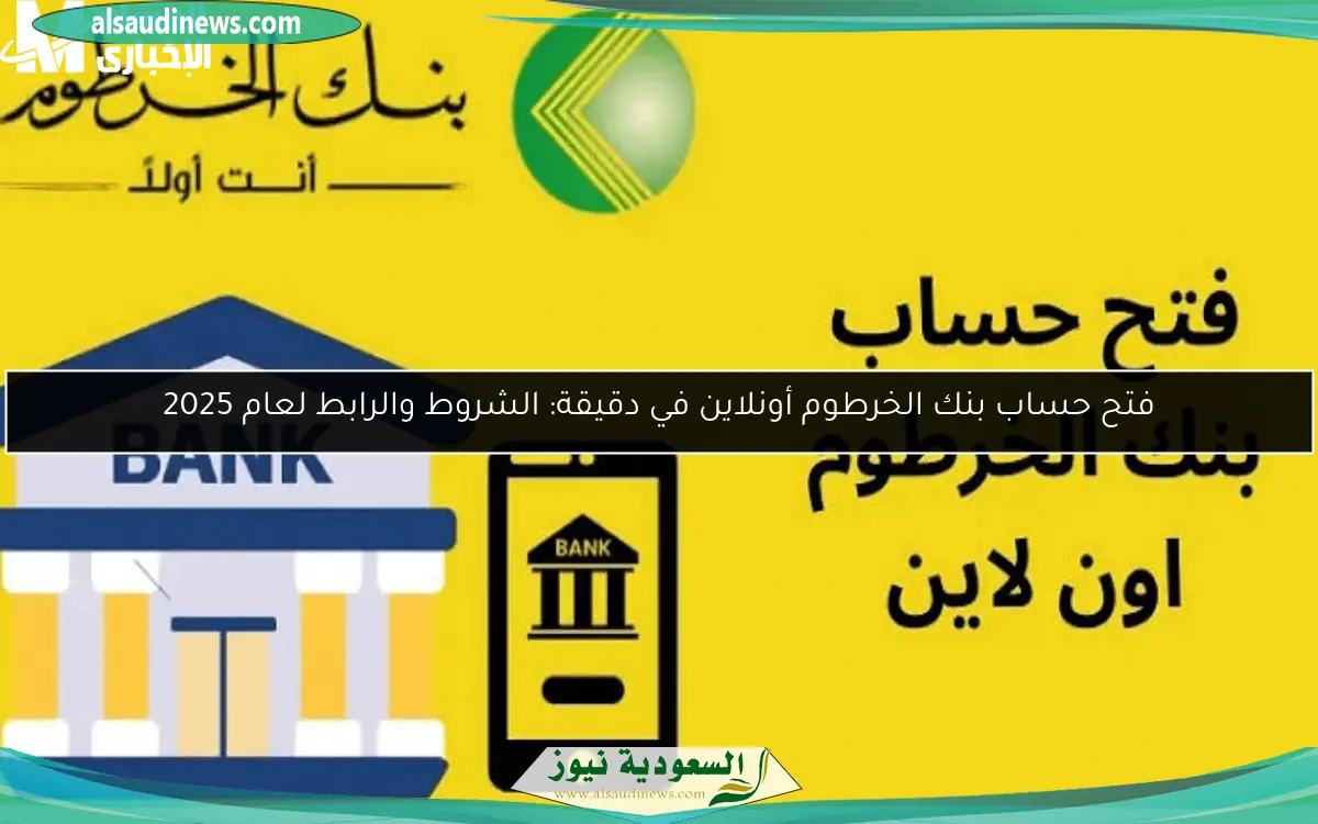 فتح حساب بنك الخرطوم أونلاين في دقيقة: الشروط والرابط لعام 2025