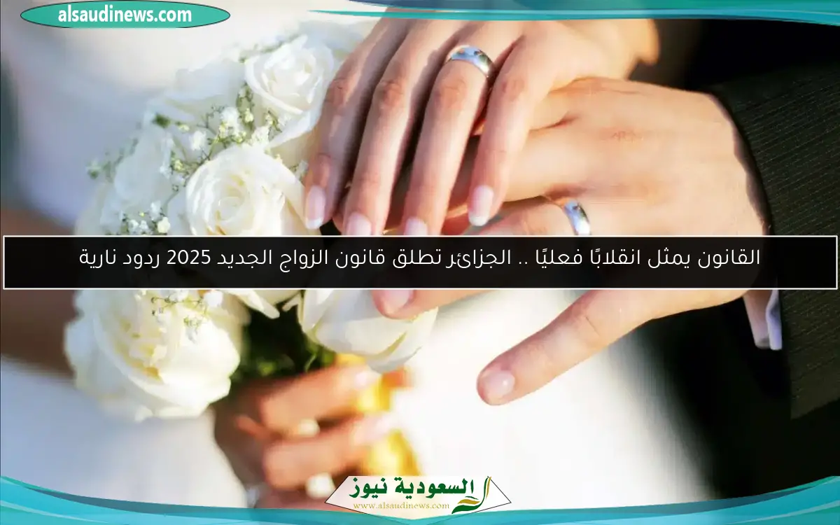 القانون يمثل انقلابًا فعليًا .. الجزائر تطلق قانون الزواج الجديد 2025 ردود نارية