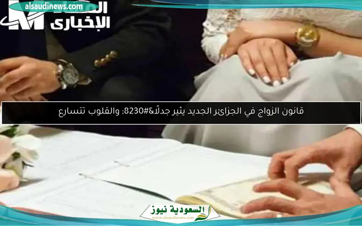قانون الزواج في الجزائر الجديد يثير جدلًا… والقلوب تتسارع