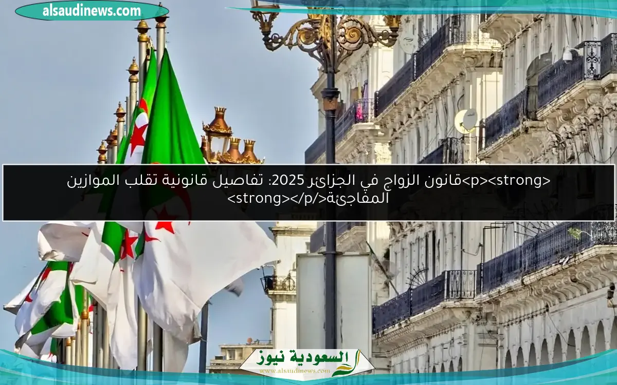 <p><strong>قانون الزواج في الجزائر 2025: تفاصيل قانونية تقلب الموازين المفاجئة</strong></p>