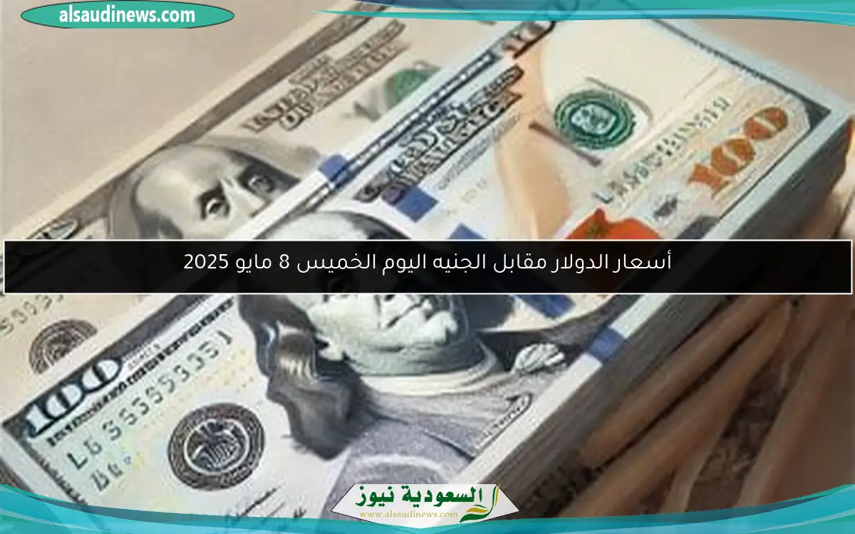 أسعار الدولار مقابل الجنيه اليوم الخميس 8 مايو 2025