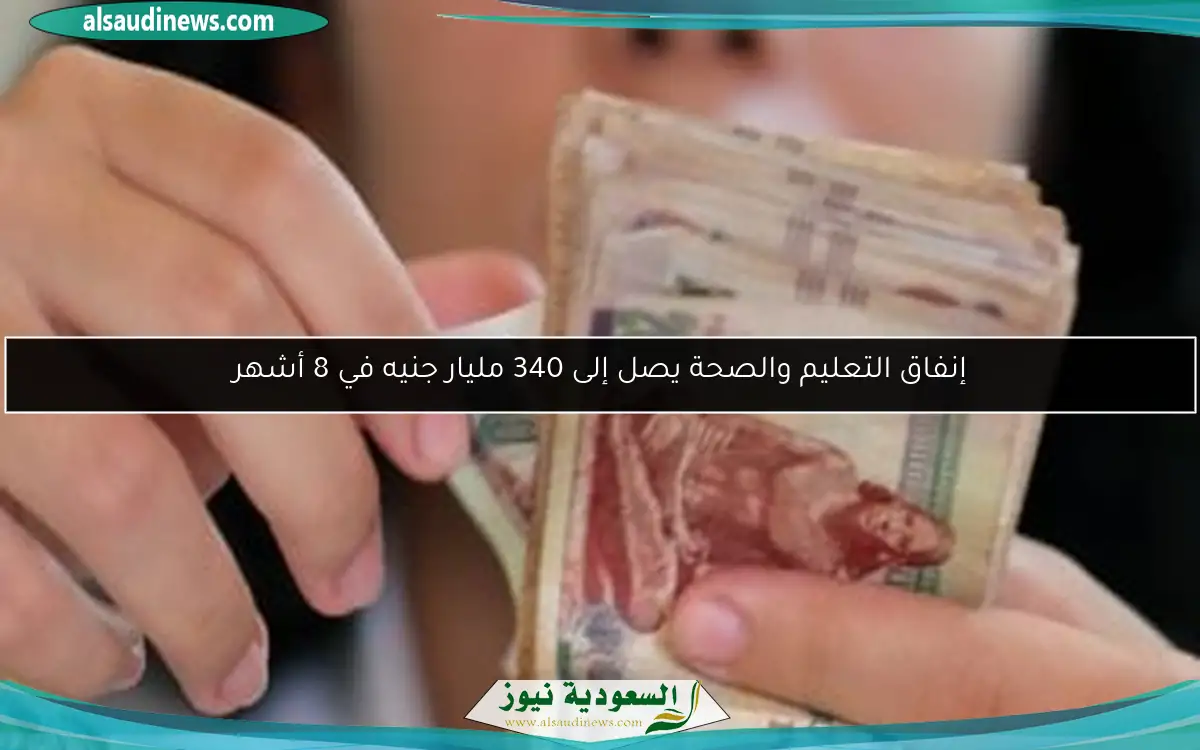 إنفاق التعليم والصحة يصل إلى 340 مليار جنيه في 8 أشهر