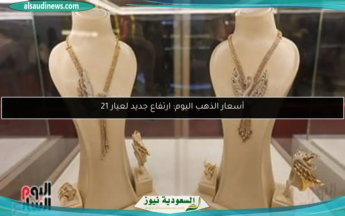 أسعار الذهب اليوم: ارتفاع جديد لعيار 21