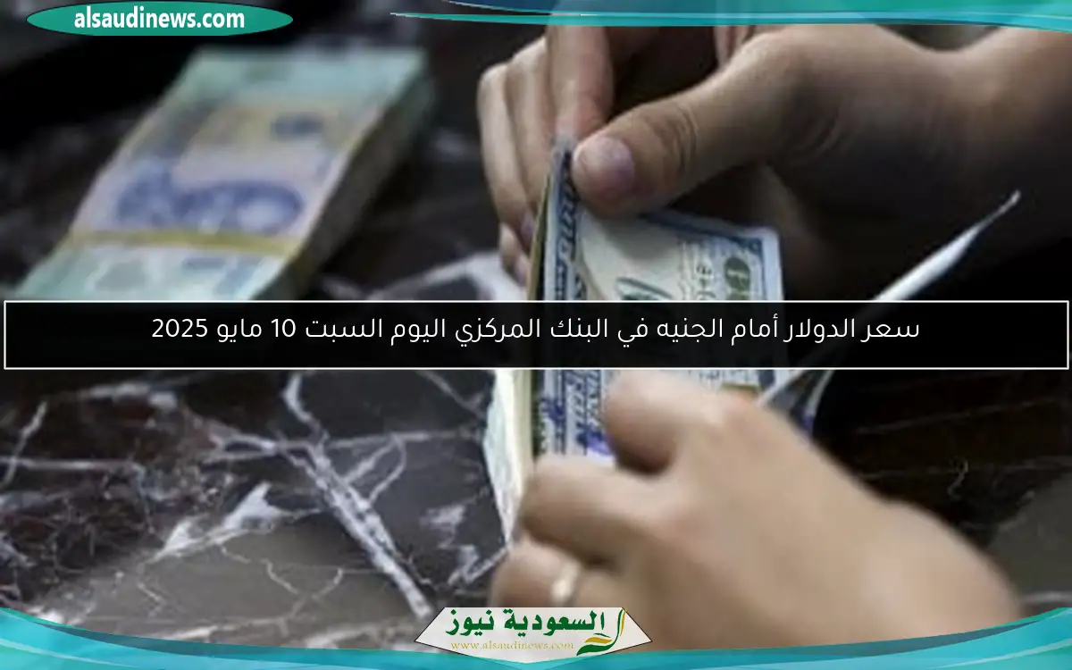 سعر الدولار أمام الجنيه في البنك المركزي اليوم السبت 10 مايو 2025