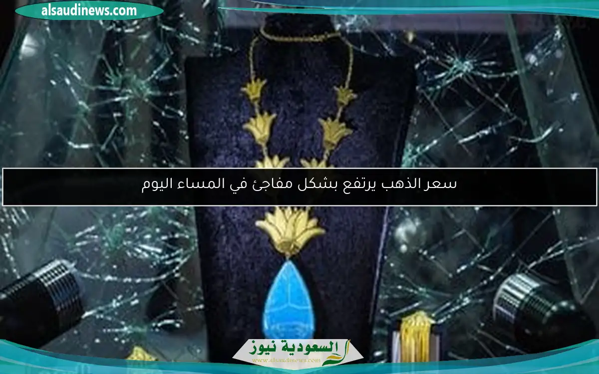 سعر الذهب يرتفع بشكل مفاجئ في المساء اليوم