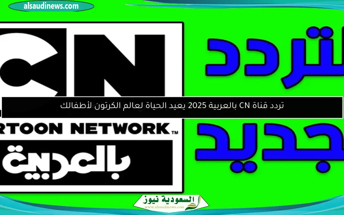 تردد قناة CN بالعربية 2025 يعيد الحياة لعالم الكرتون لأطفالك