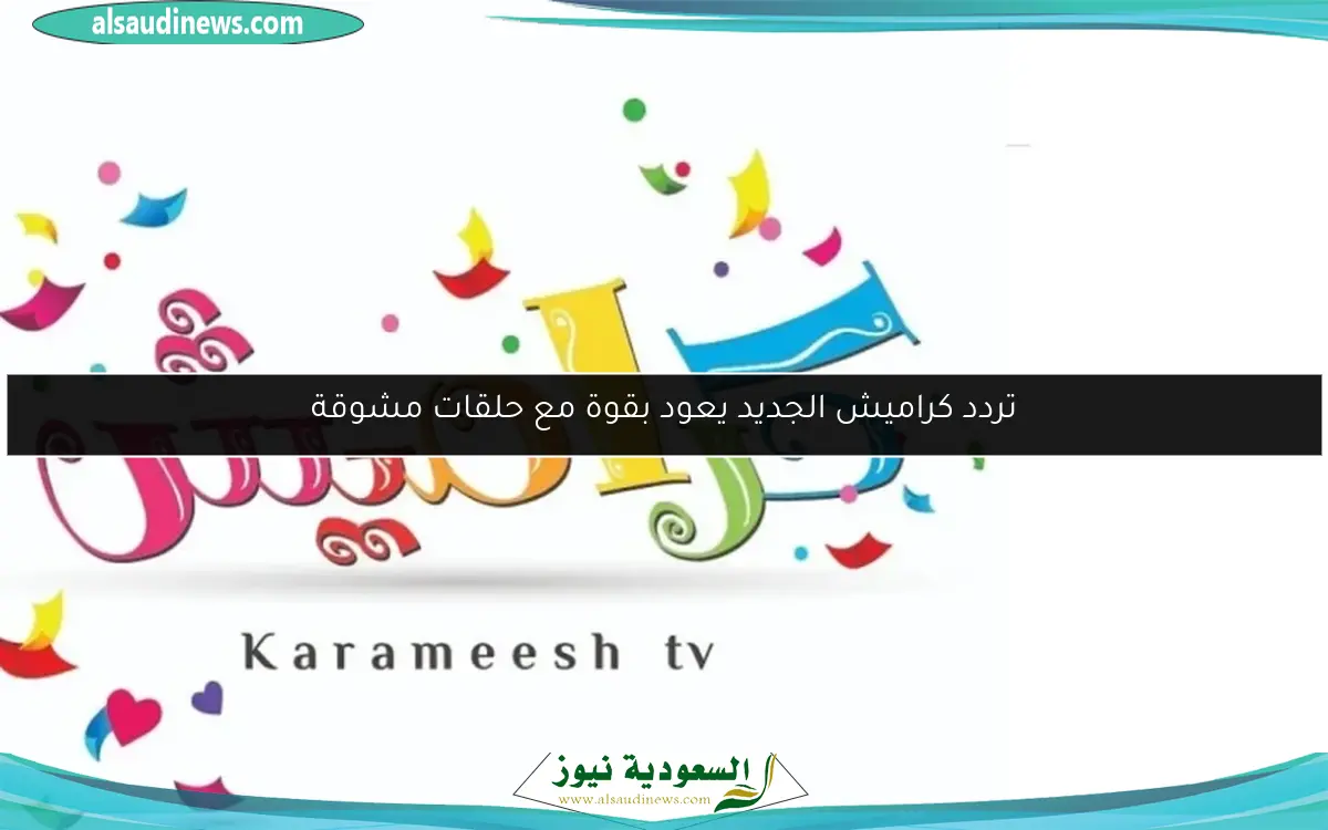 تردد كراميش الجديد يعود بقوة مع حلقات مشوقة