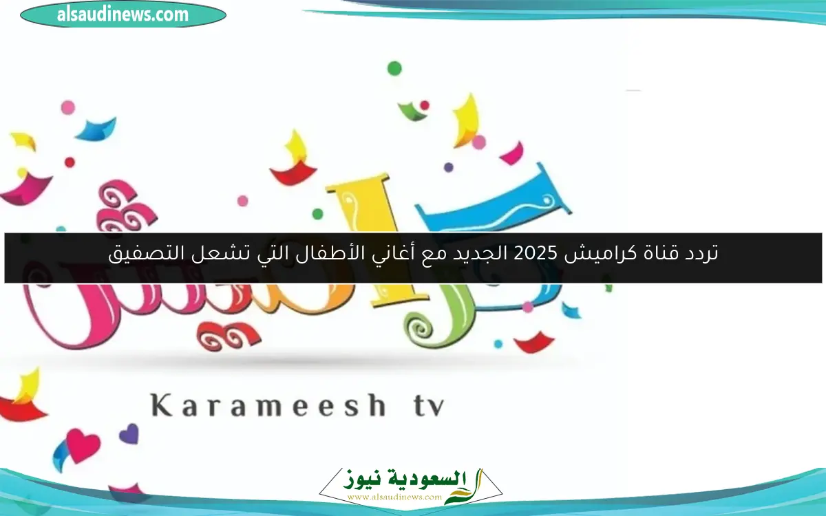 تردد قناة كراميش 2025 الجديد مع أغاني الأطفال التي تشعل التصفيق