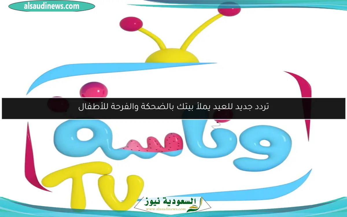 تردد جديد للعيد يملأ بيتك بالضحكة والفرحة للأطفال
