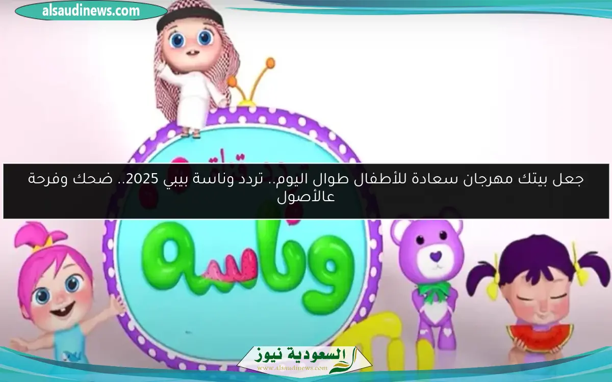 جعل بيتك مهرجان سعادة للأطفال طوال اليوم.. تردد وناسة بيبي 2025.. ضحك وفرحة عالأصول