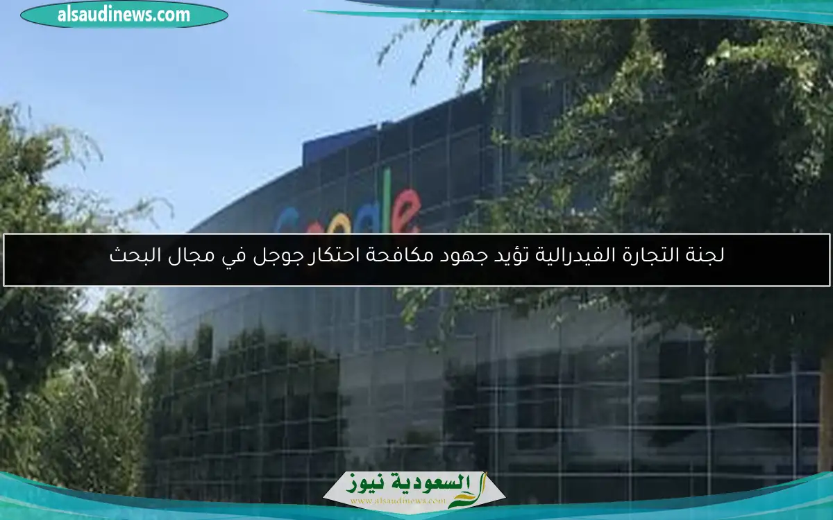 لجنة التجارة الفيدرالية تؤيد جهود مكافحة احتكار جوجل في مجال البحث
