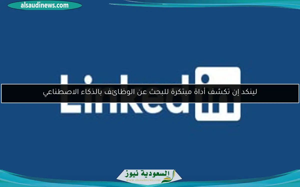 لينكد إن تكشف أداة مبتكرة للبحث عن الوظائف بالذكاء الاصطناعي
