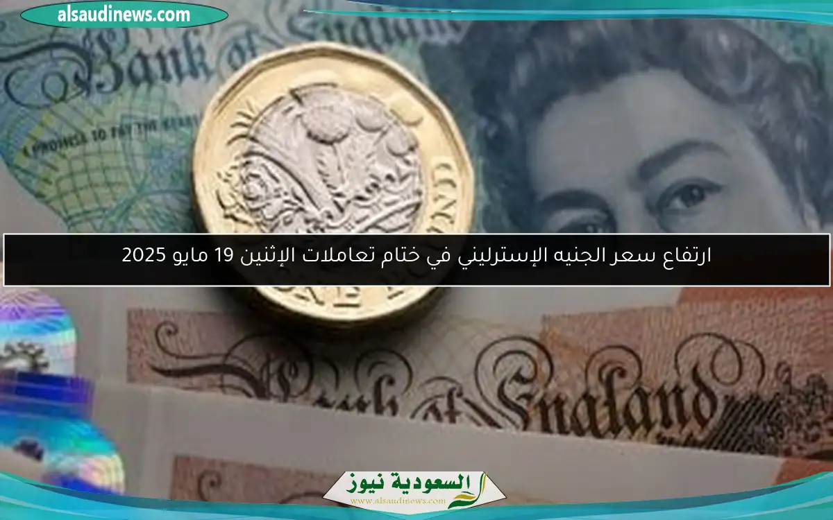ارتفاع سعر الجنيه الإسترليني في ختام تعاملات الإثنين 19 مايو 2025