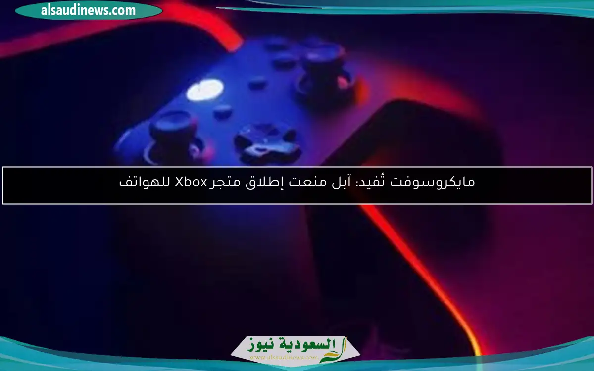 مايكروسوفت تُفيد: آبل منعت إطلاق متجر Xbox للهواتف