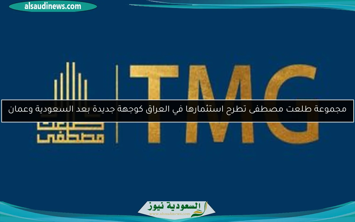 مجموعة طلعت مصطفى تطرح استثمارها في العراق كوجهة جديدة بعد السعودية وعمان