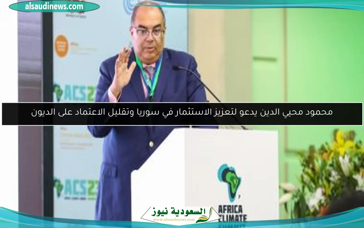محمود محيي الدين يدعو لتعزيز الاستثمار في سوريا وتقليل الاعتماد على الديون