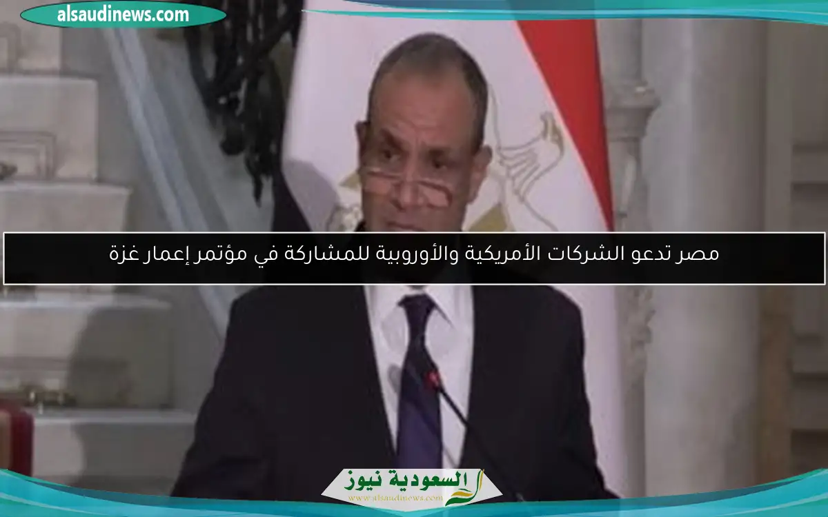 مصر تدعو الشركات الأمريكية والأوروبية للمشاركة في مؤتمر إعمار غزة