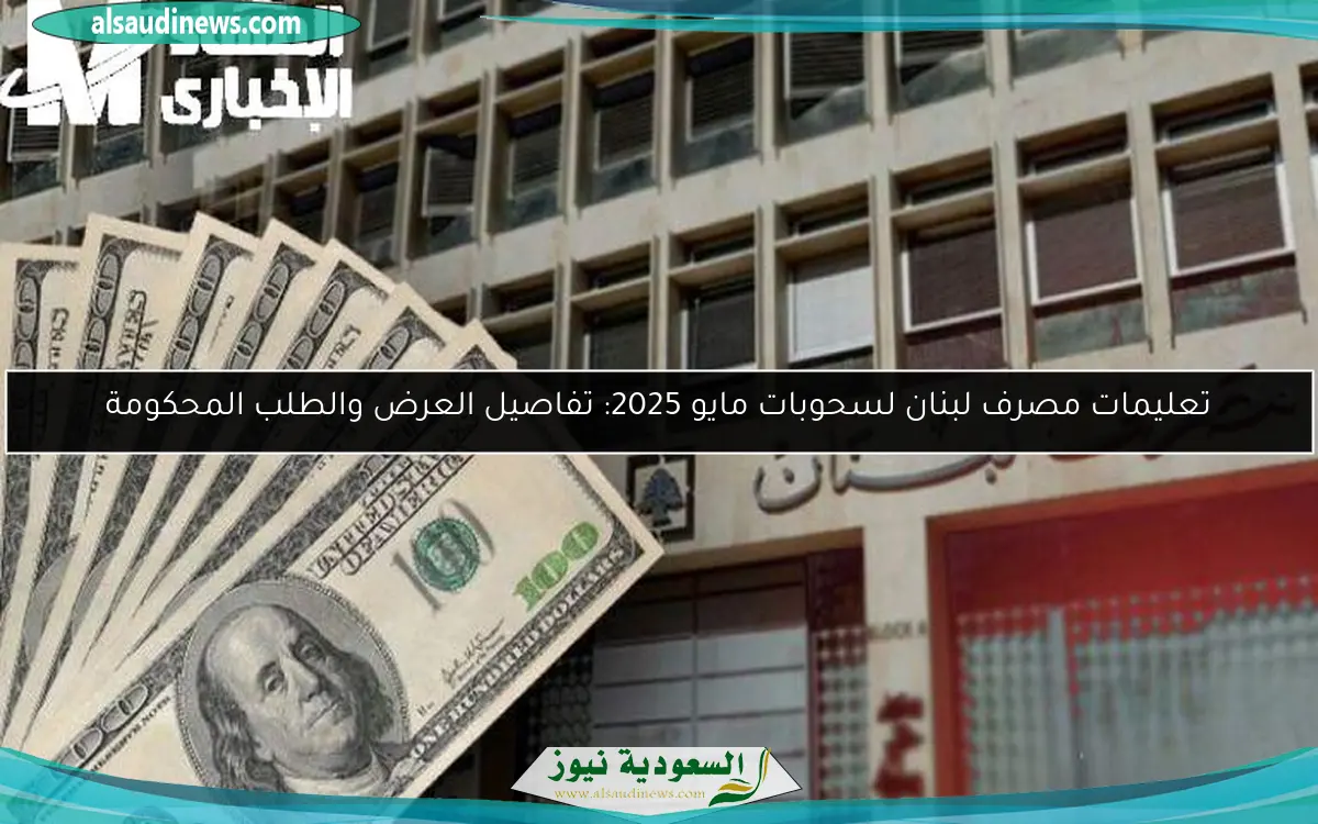 تعليمات مصرف لبنان لسحوبات مايو 2025: تفاصيل العرض والطلب المحكومة