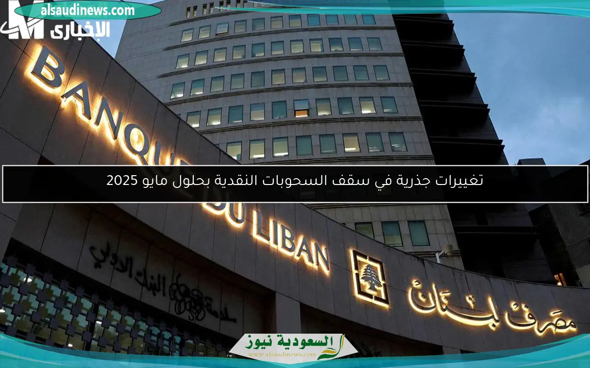 تغييرات جذرية في سقف السحوبات النقدية بحلول مايو 2025