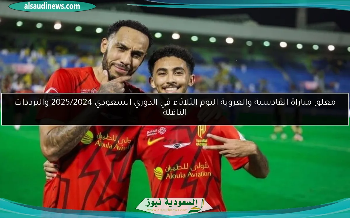 معلق مباراة القادسية والعروبة اليوم الثلاثاء في الدوري السعودي 2025/2024 والترددات الناقلة