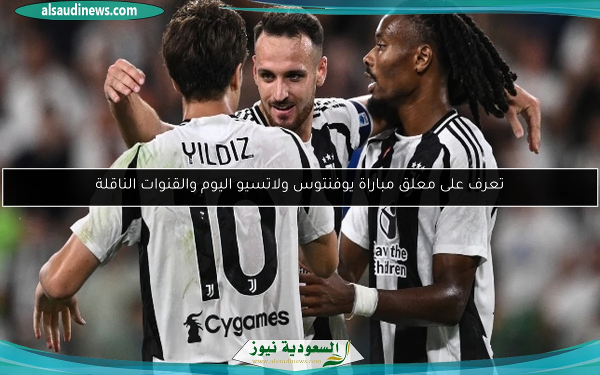 تعرف على معلق مباراة يوفنتوس ولاتسيو اليوم والقنوات الناقلة