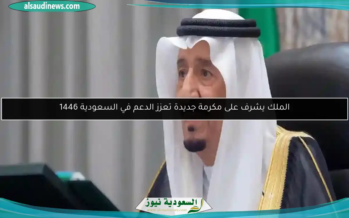 الملك يشرف على مكرمة جديدة تعزز الدعم في السعودية 1446