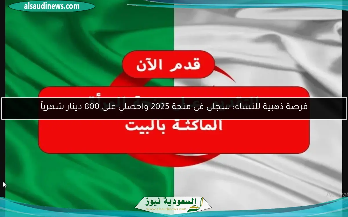 فرصة ذهبية للنساء: سجلي في منحة 2025 واحصلي على 800 دينار شهرياً