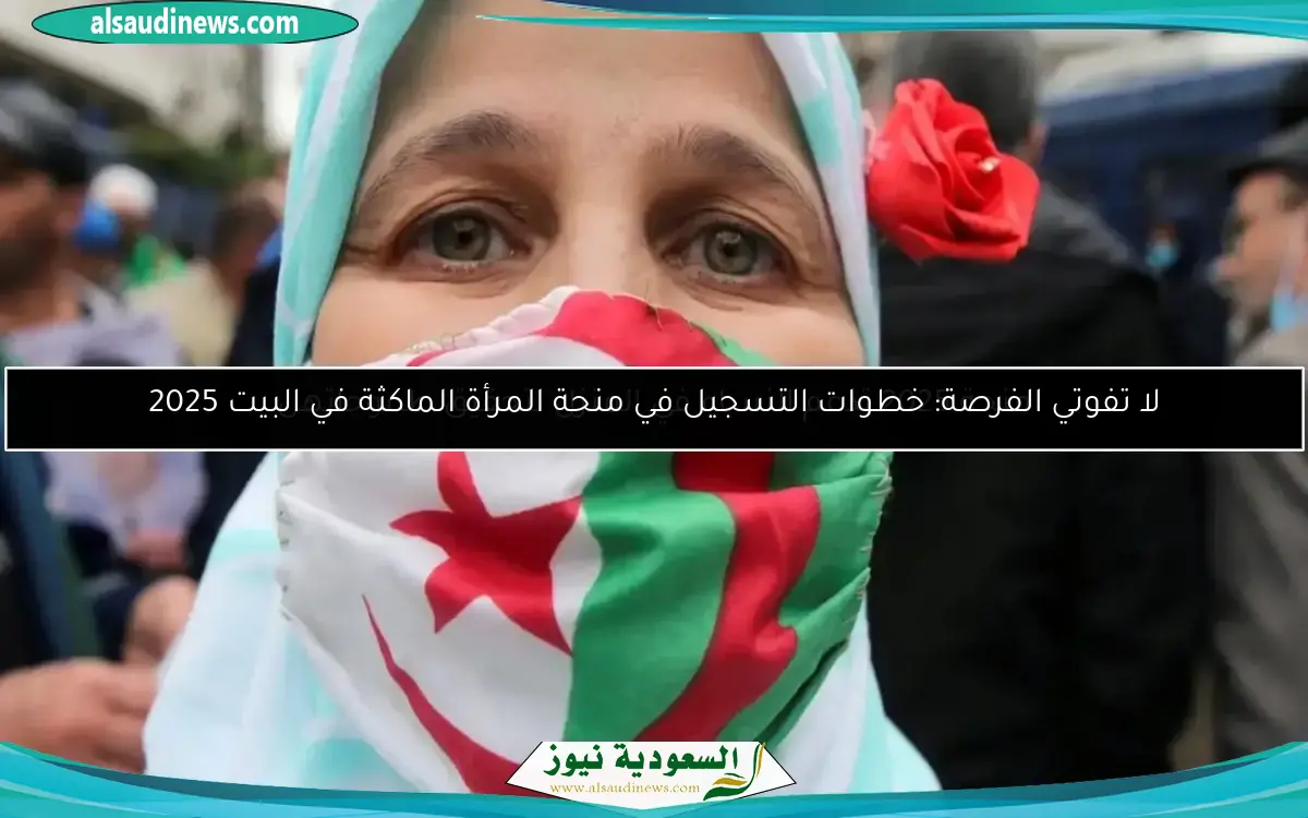 لا تفوتي الفرصة: خطوات التسجيل في منحة المرأة الماكثة في البيت 2025