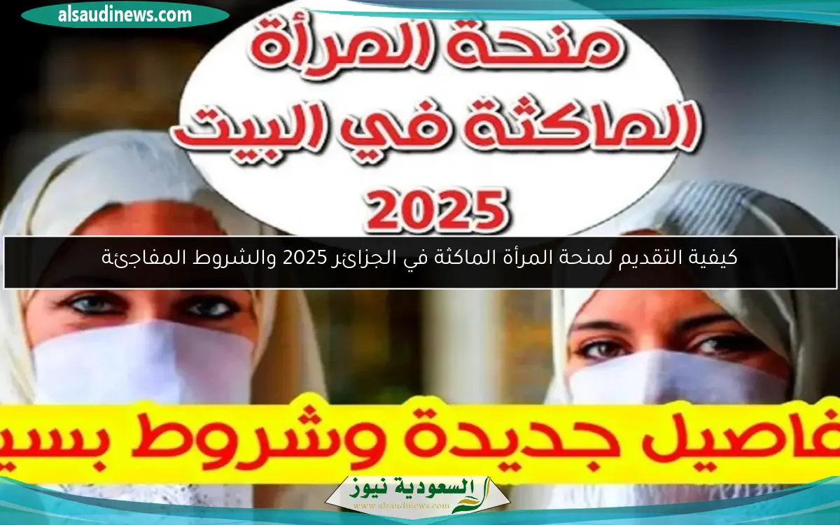 كيفية التقديم لمنحة المرأة الماكثة في الجزائر 2025 والشروط المفاجئة