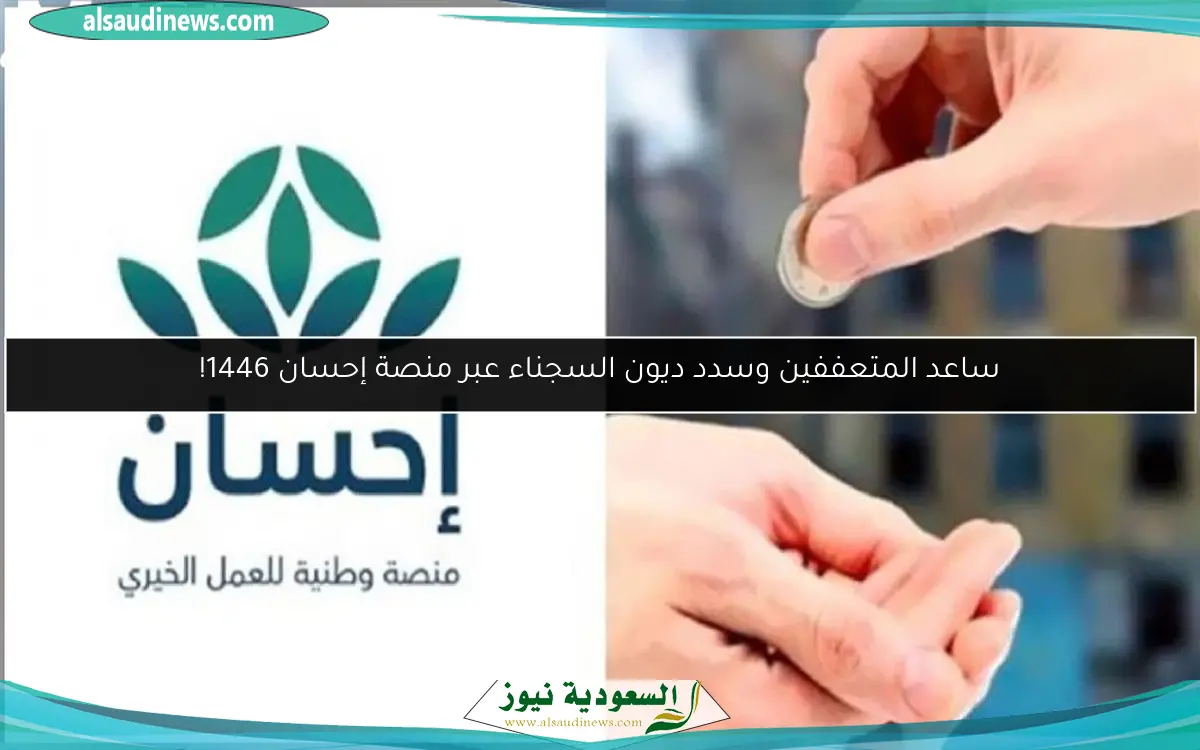 ساعد المتعففين وسدد ديون السجناء عبر منصة إحسان 1446!