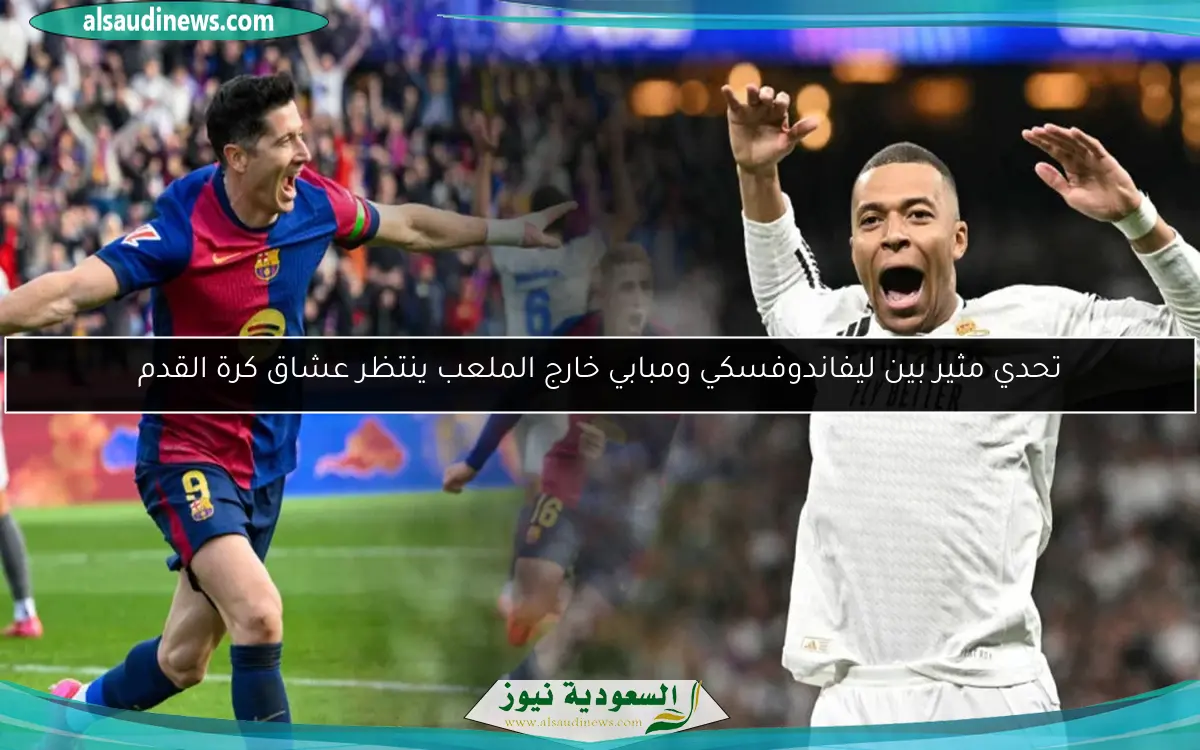 تحدي مثير بين ليفاندوفسكي ومبابي خارج الملعب ينتظر عشاق كرة القدم