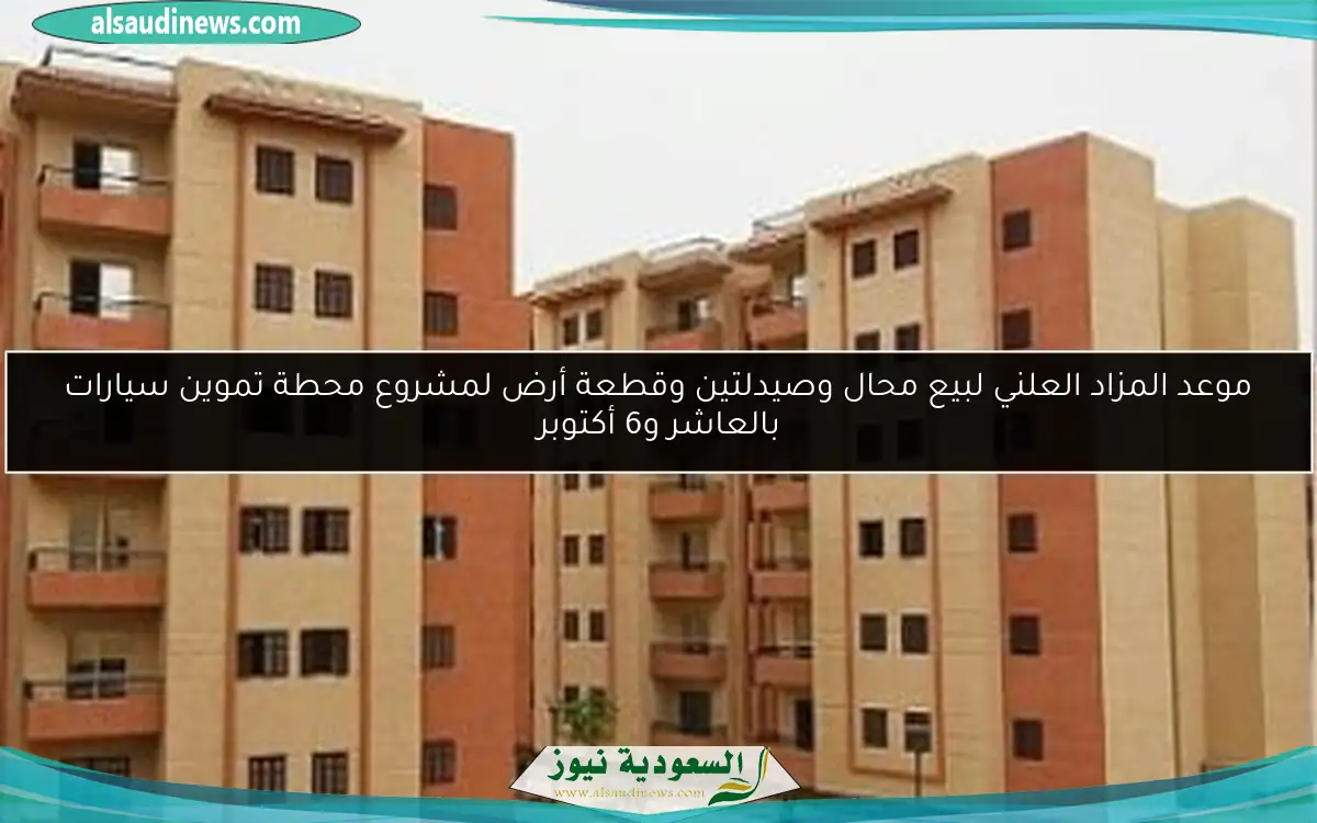 موعد المزاد العلني لبيع محال وصيدلتين وقطعة أرض لمشروع محطة تموين سيارات بالعاشر و6 أكتوبر