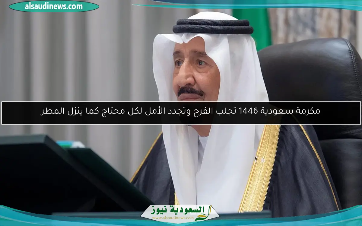 مكرمة سعودية 1446 تجلب الفرح وتجدد الأمل لكل محتاج كما ينزل المطر