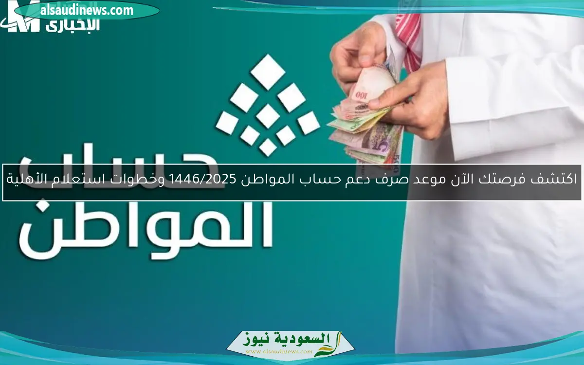 اكتشف فرصتك الآن موعد صرف دعم حساب المواطن 1446/2025 وخطوات استعلام الأهلية