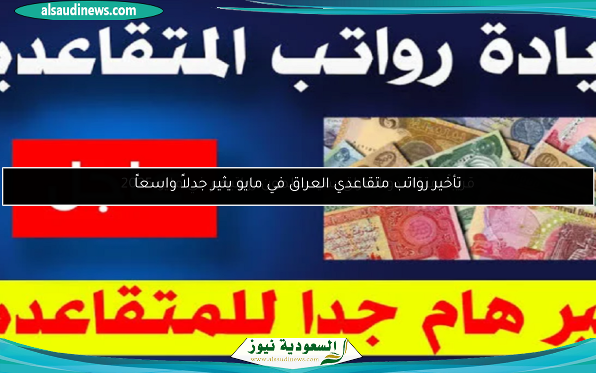 تأخير رواتب متقاعدي العراق في مايو يثير جدلاً واسعاً