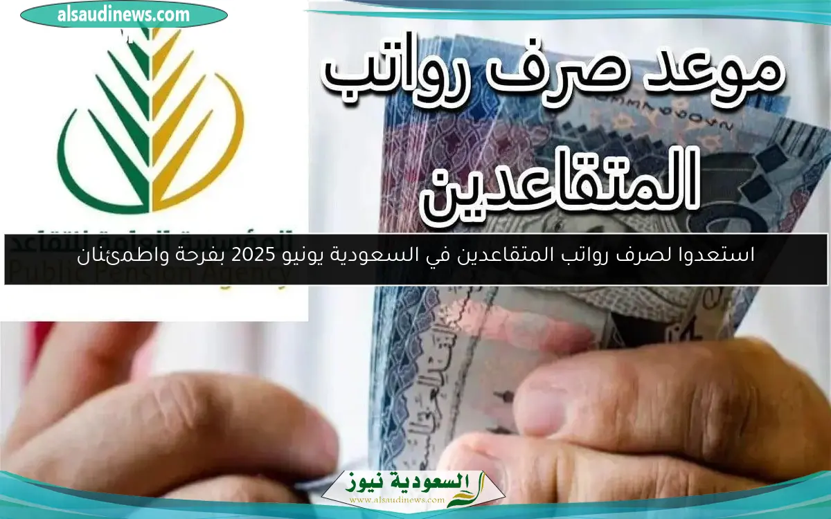 استعدوا لصرف رواتب المتقاعدين في السعودية يونيو 2025 بفرحة واطمئنان