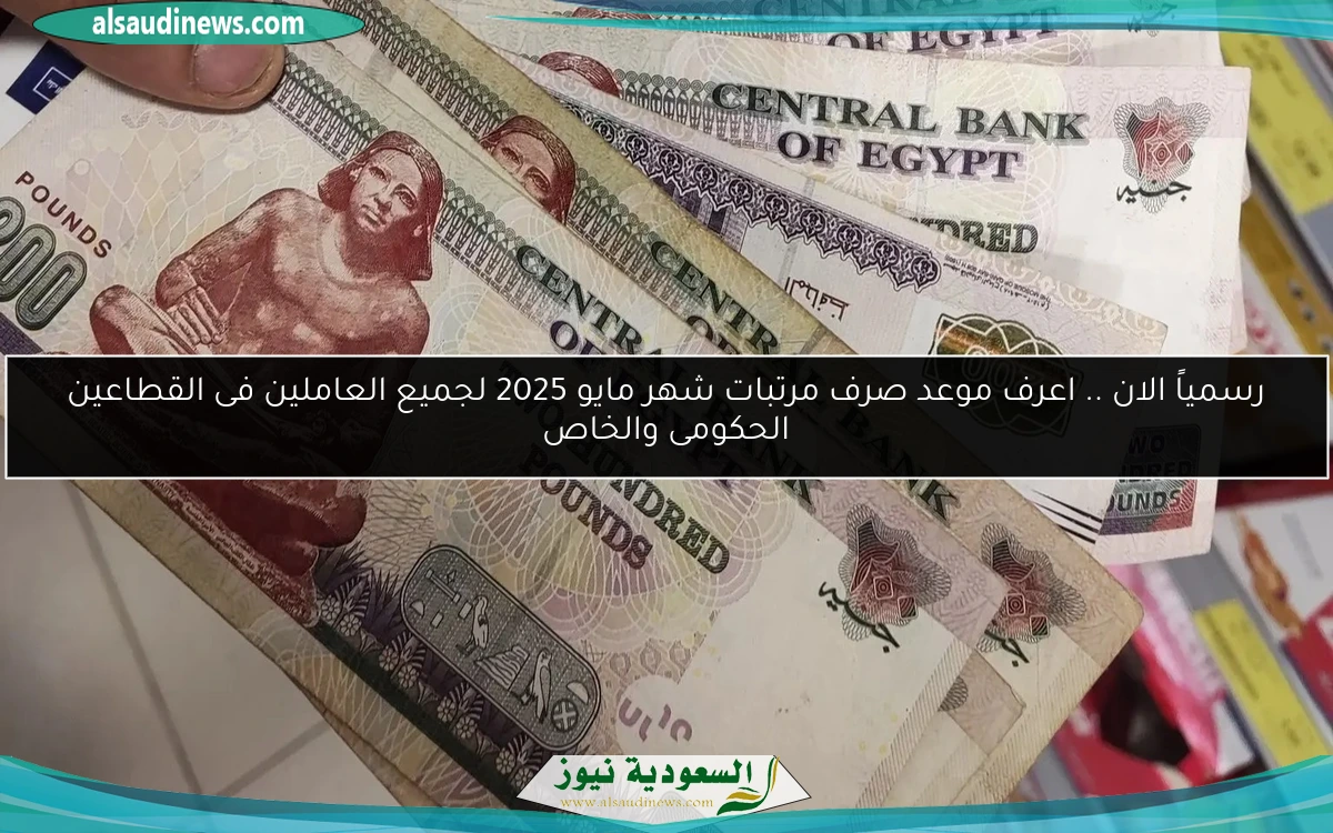 رسمياً الان .. اعرف موعد صرف مرتبات شهر مايو 2025 لجميع العاملين فى القطاعين الحكومى والخاص