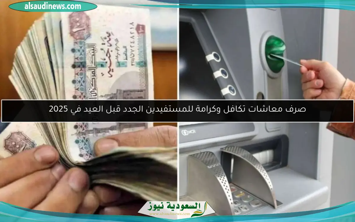 صرف معاشات تكافل وكرامة للمستفيدين الجدد قبل العيد في 2025