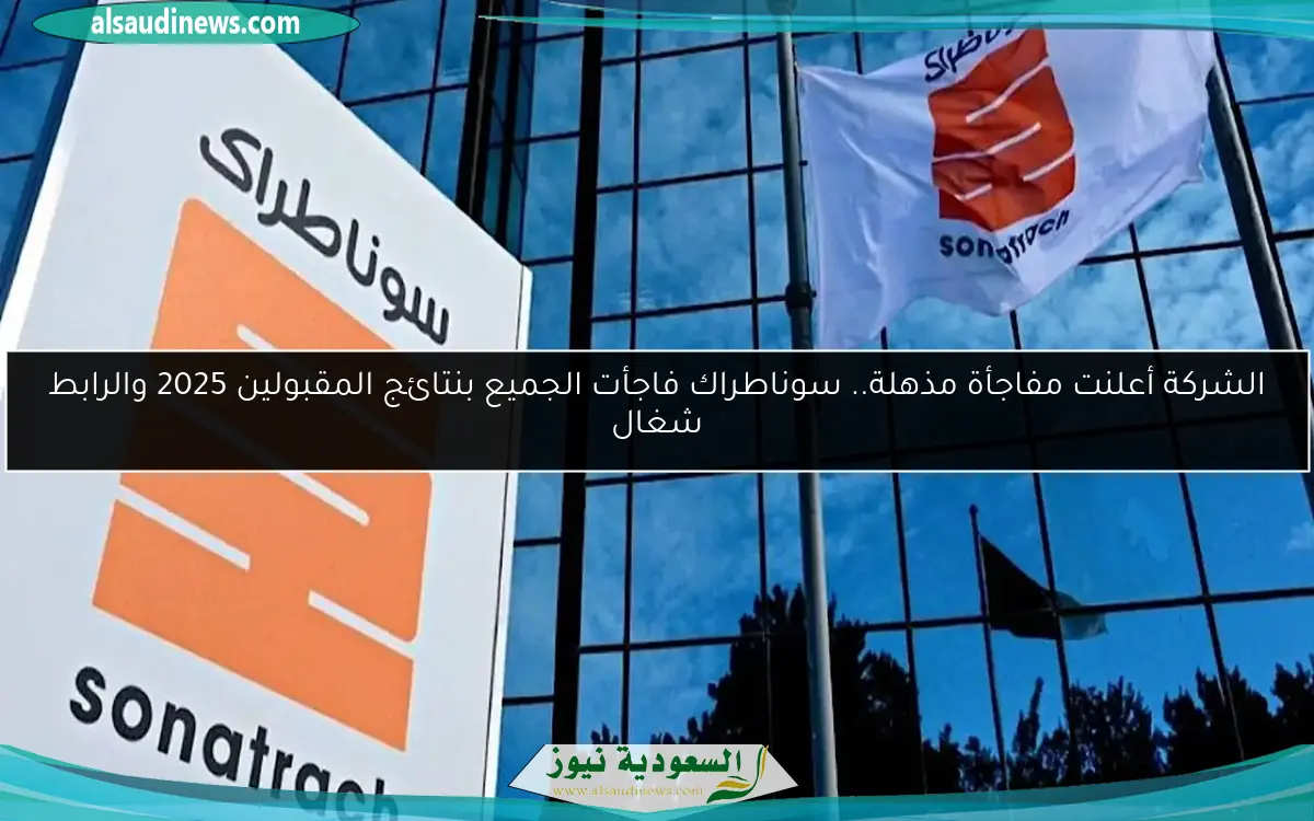 الشركة أعلنت مفاجأة مذهلة.. سوناطراك فاجأت الجميع بنتائج المقبولين 2025 والرابط شغال