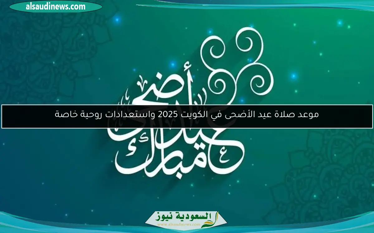 موعد صلاة عيد الأضحى في الكويت 2025 واستعدادات روحية خاصة
