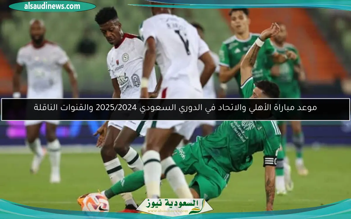 موعد مباراة الأهلي والاتحاد في الدوري السعودي 2025/2024 والقنوات الناقلة