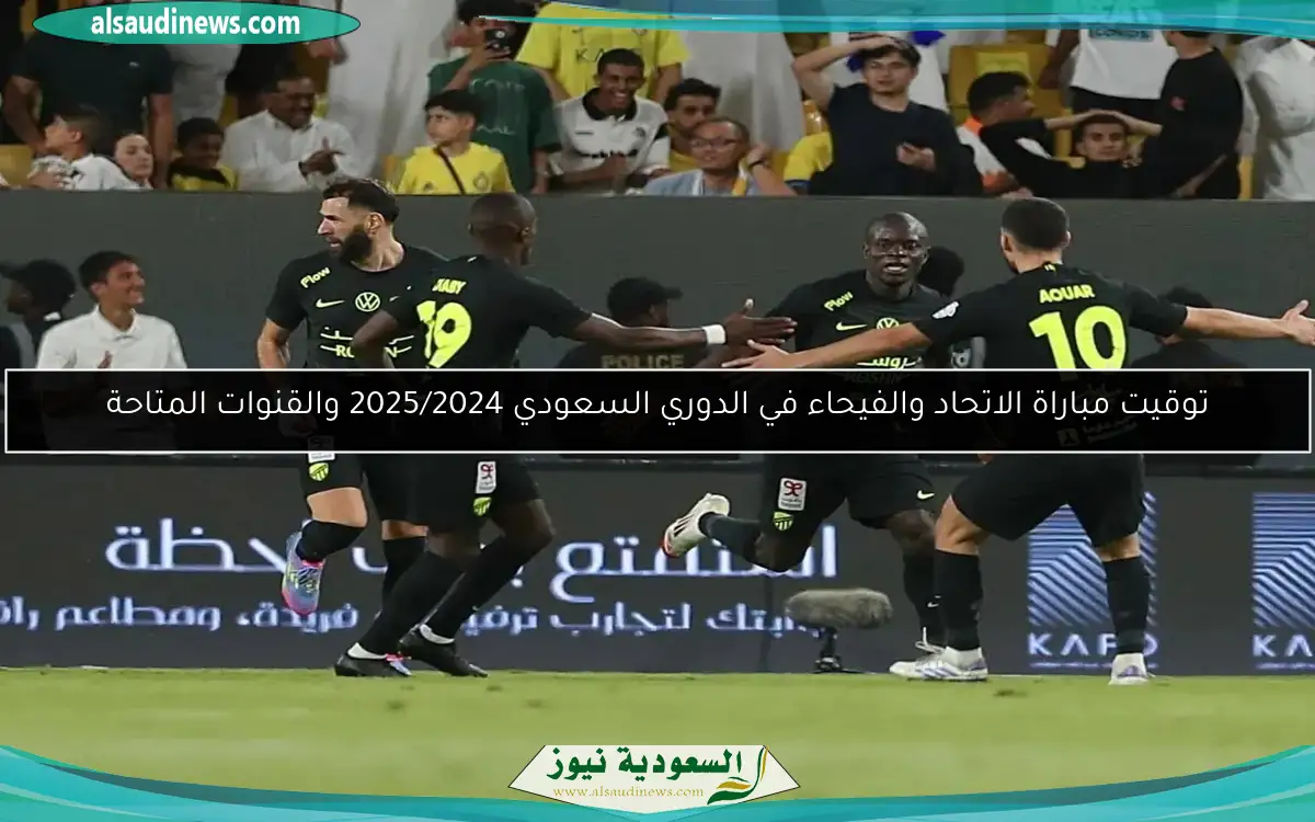 توقيت مباراة الاتحاد والفيحاء في الدوري السعودي 2025/2024 والقنوات المتاحة