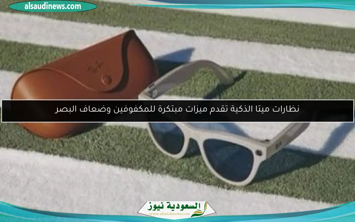 نظارات ميتا الذكية تقدم ميزات مبتكرة للمكفوفين وضعاف البصر