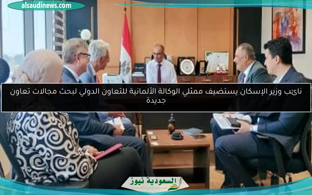نائب وزير الإسكان يستضيف ممثلي الوكالة الألمانية للتعاون الدولي لبحث مجالات تعاون جديدة