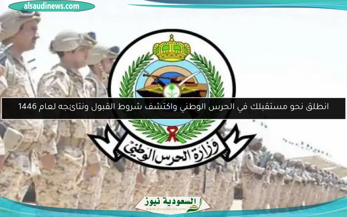 انطلق نحو مستقبلك في الحرس الوطني واكتشف شروط القبول ونتائجه لعام 1446