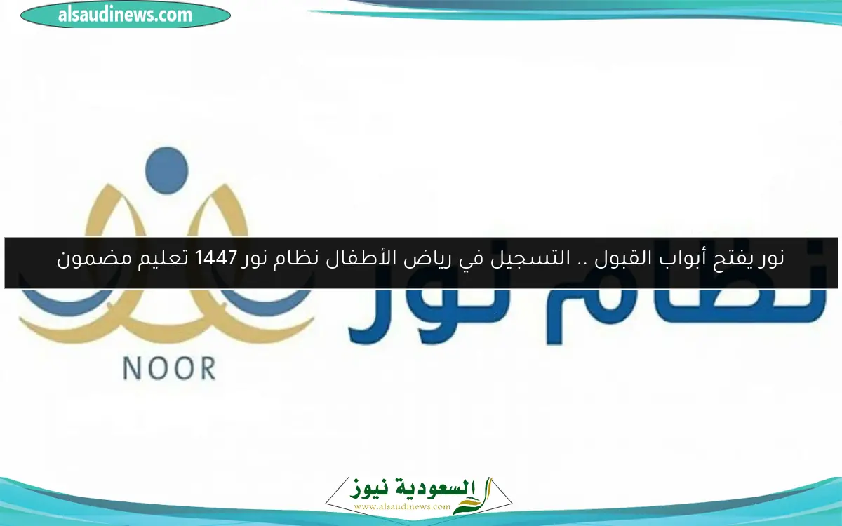 نور يفتح أبواب القبول .. التسجيل في رياض الأطفال نظام نور 1447 تعليم مضمون