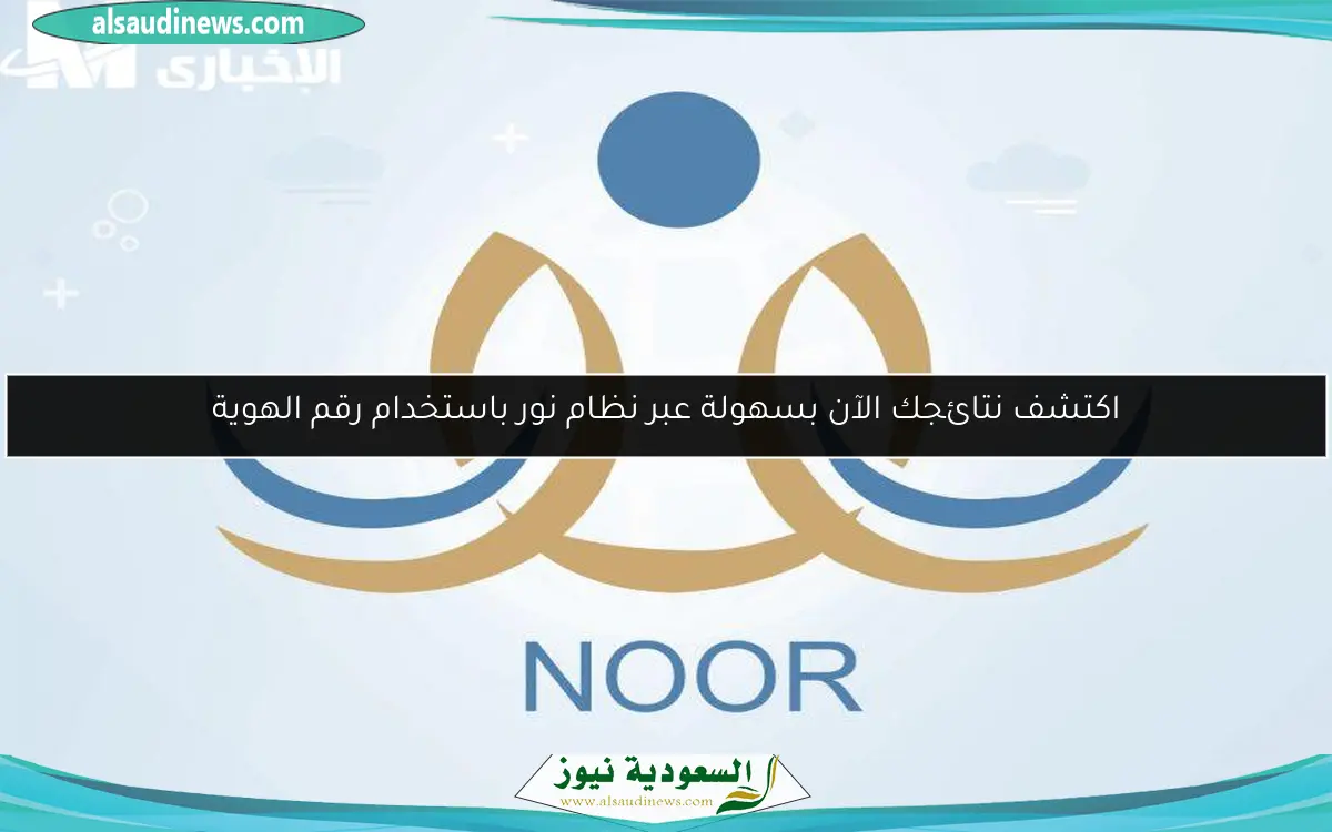 اكتشف نتائجك الآن بسهولة عبر نظام نور باستخدام رقم الهوية
